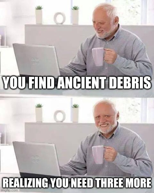 Minecraft Netherite | YOU FIND ANCIENT DEBRIS; REALIZING YOU NEED THREE MORE | image tagged in memes,hide the pain harold | made w/ Imgflip meme maker