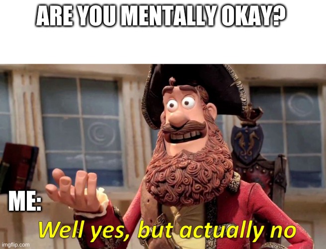 It's fine | ARE YOU MENTALLY OKAY? ME: | image tagged in well yes but actually no,mental health | made w/ Imgflip meme maker