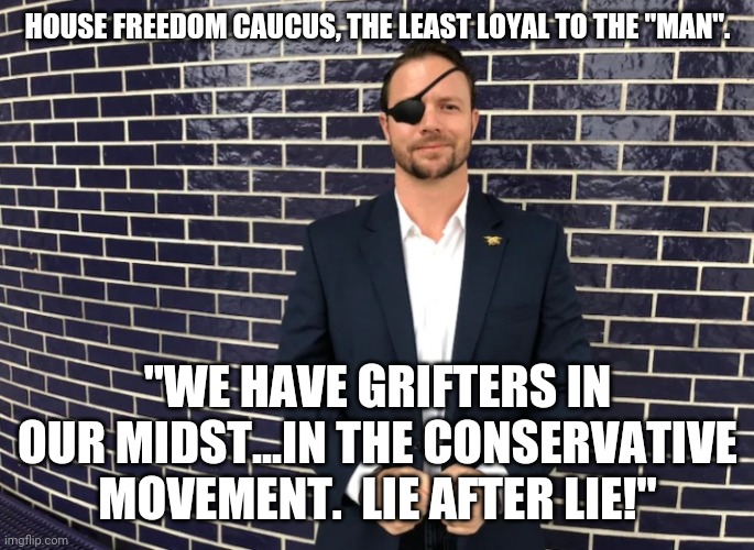 Lip service...spoken by snakes claiming to be Patriots | HOUSE FREEDOM CAUCUS, THE LEAST LOYAL TO THE "MAN". "WE HAVE GRIFTERS IN OUR MIDST...IN THE CONSERVATIVE MOVEMENT.  LIE AFTER LIE!" | image tagged in crenshaw wall | made w/ Imgflip meme maker