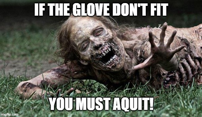 Walking Dead Zombie | IF THE GLOVE DON'T FIT YOU MUST AQUIT! | image tagged in walking dead zombie | made w/ Imgflip meme maker