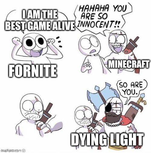 Dying light is one of the best games of the decade | I AM THE BEST GAME ALIVE; FORNITE; MINECRAFT; DYING LIGHT | image tagged in you are so innocent | made w/ Imgflip meme maker