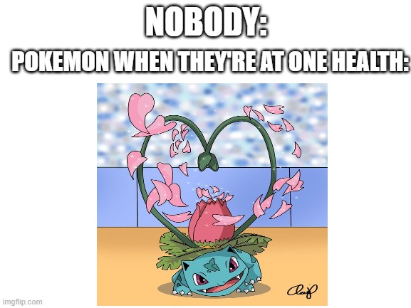 PokeMeme #2: Ivysaur | NOBODY:; POKEMON WHEN THEY'RE AT ONE HEALTH: | image tagged in memes,pokemon | made w/ Imgflip meme maker