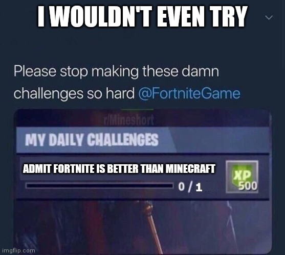 Minecraft > fortnite | I WOULDN'T EVEN TRY; ADMIT FORTNITE IS BETTER THAN MINECRAFT | image tagged in fortnite challenge,fortnite,minecraft,reddit,memes,gaming | made w/ Imgflip meme maker