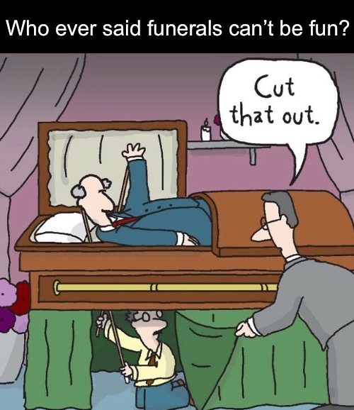 Funeral Shenanigans | Who ever said funerals can’t be fun? | image tagged in funny memes,dark humor | made w/ Imgflip meme maker