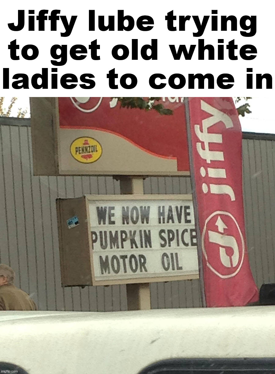 Jiffy lube trying 
to get old white 
ladies to come in | image tagged in pumpkin spice | made w/ Imgflip meme maker