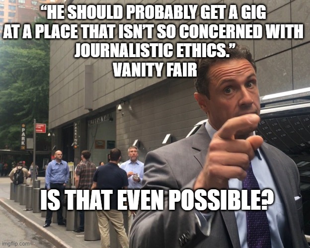 Chris Cuomo - Ethics? | “HE SHOULD PROBABLY GET A GIG 
AT A PLACE THAT ISN’T SO CONCERNED WITH 
JOURNALISTIC ETHICS.”
VANITY FAIR; IS THAT EVEN POSSIBLE? | image tagged in angry chris cuomo,cnn,vanity fair,ethics | made w/ Imgflip meme maker