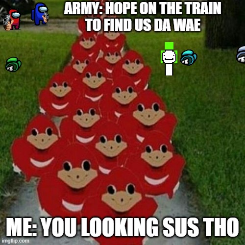 Ugandan knuckles army | ARMY: HOPE ON THE TRAIN
TO FIND US DA WAE; ME: YOU LOOKING SUS THO | image tagged in ugandan knuckles army | made w/ Imgflip meme maker