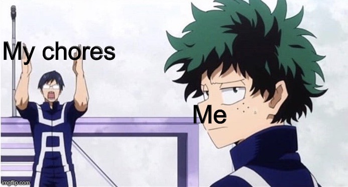 What’s a clever title? |  My chores; Me | image tagged in deku ignoring iida | made w/ Imgflip meme maker