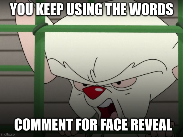 Angry Brain | YOU KEEP USING THE WORDS COMMENT FOR FACE REVEAL | image tagged in angry brain | made w/ Imgflip meme maker