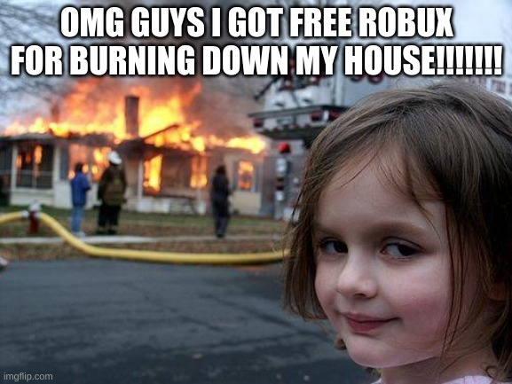 Disaster Girl Meme | OMG GUYS I GOT FREE ROBUX FOR BURNING DOWN MY HOUSE!!!!!!! | image tagged in memes,disaster girl | made w/ Imgflip meme maker