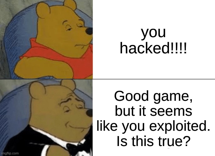 Tuxedo Winnie The Pooh Meme | you hacked!!!! Good game, but it seems like you exploited. Is this true? | image tagged in memes,tuxedo winnie the pooh | made w/ Imgflip meme maker