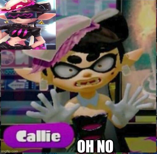 oh no not the fanart | OH NO | image tagged in callie o_o | made w/ Imgflip meme maker