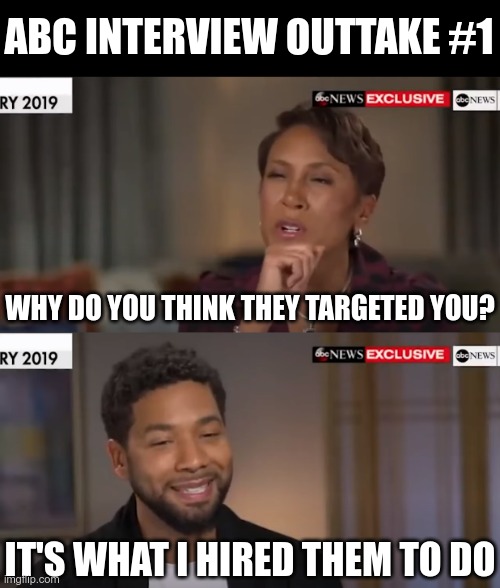 Cut, did you even read the script Jussie? | ABC INTERVIEW OUTTAKE #1; WHY DO YOU THINK THEY TARGETED YOU? IT'S WHAT I HIRED THEM TO DO | image tagged in jussie smollett,prison | made w/ Imgflip meme maker