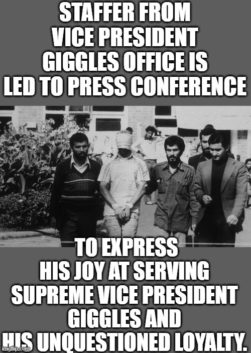 yep | STAFFER FROM VICE PRESIDENT GIGGLES OFFICE IS LED TO PRESS CONFERENCE; TO EXPRESS HIS JOY AT SERVING SUPREME VICE PRESIDENT GIGGLES AND HIS UNQUESTIONED LOYALTY. | image tagged in kamala harris | made w/ Imgflip meme maker