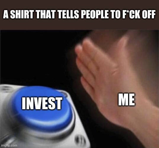 Blank Nut Button | A SHIRT THAT TELLS PEOPLE TO F*CK OFF; INVEST; ME | image tagged in memes,blank nut button | made w/ Imgflip meme maker