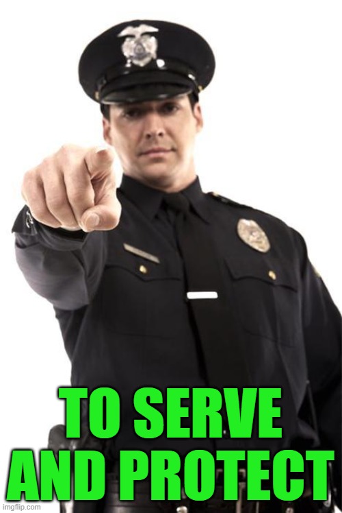 Police | TO SERVE AND PROTECT | image tagged in police | made w/ Imgflip meme maker