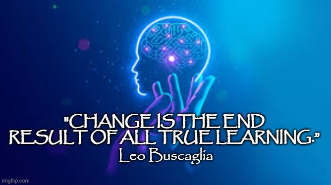Change is the End Result of Learning | "CHANGE IS THE END RESULT OF ALL TRUE LEARNING.”; Leo Buscaglia | image tagged in human mind | made w/ Imgflip meme maker