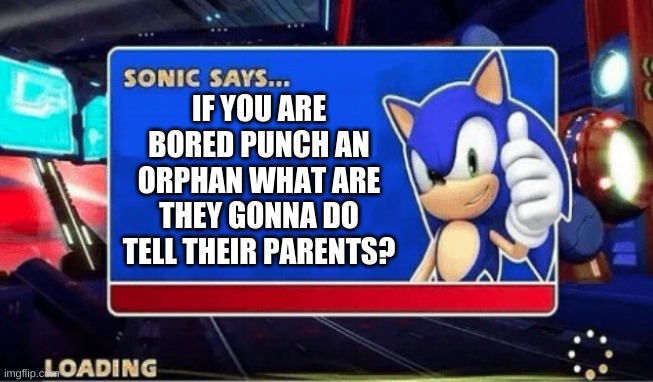 Sonic Says | IF YOU ARE BORED PUNCH AN ORPHAN WHAT ARE THEY GONNA DO TELL THEIR PARENTS? | image tagged in sonic says | made w/ Imgflip meme maker