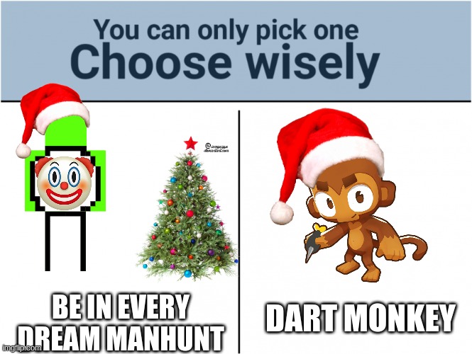 Dart Monkey for the win. | BE IN EVERY DREAM MANHUNT; DART MONKEY | image tagged in you can pick only one choose wisely | made w/ Imgflip meme maker