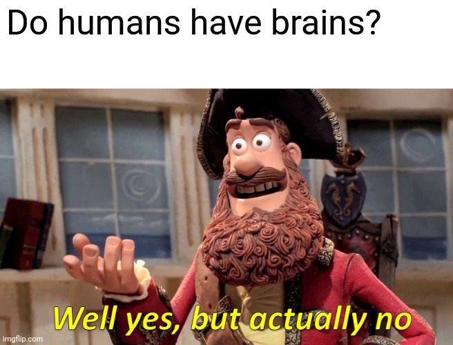 When anybody ever has less than 3 brain cells: |  Do humans have brains? | image tagged in memes,well yes but actually no,funny | made w/ Imgflip meme maker