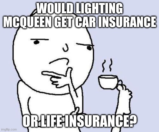 hmmmmmmm | WOULD LIGHTING MCQUEEN GET CAR INSURANCE; OR LIFE INSURANCE? | image tagged in thinking meme,hmm | made w/ Imgflip meme maker