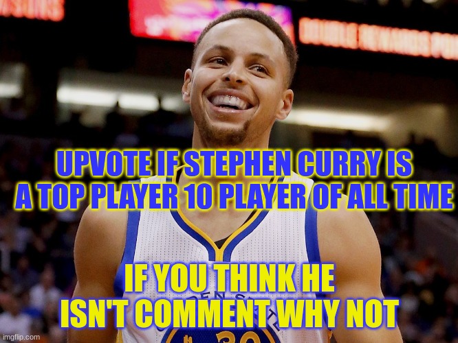 Stephen curry | UPVOTE IF STEPHEN CURRY IS A TOP PLAYER 10 PLAYER OF ALL TIME; IF YOU THINK HE ISN'T COMMENT WHY NOT | image tagged in stephen curry | made w/ Imgflip meme maker
