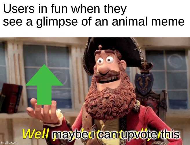 Well Yes, But Actually No | Users in fun when they see a glimpse of an animal meme; maybe i can upvote this | image tagged in memes,well yes but actually no | made w/ Imgflip meme maker