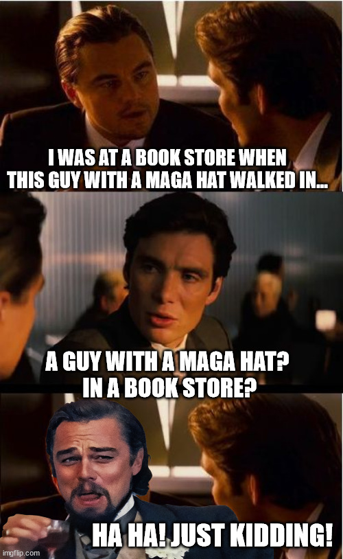 It *could* happen. Theoretically. Maybe he got lost. | I WAS AT A BOOK STORE WHEN THIS GUY WITH A MAGA HAT WALKED IN... A GUY WITH A MAGA HAT?
 IN A BOOK STORE? HA HA! JUST KIDDING! | image tagged in maga brain | made w/ Imgflip meme maker