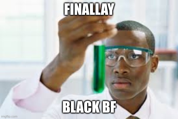FINALLY | FINALLAY BLACK BF | image tagged in finally | made w/ Imgflip meme maker