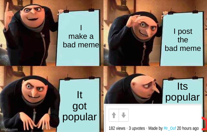 Beginners luck be like: | I make a bad meme; I post the bad meme; Its popular; It got popular | image tagged in memes,gru's plan,lucky | made w/ Imgflip meme maker