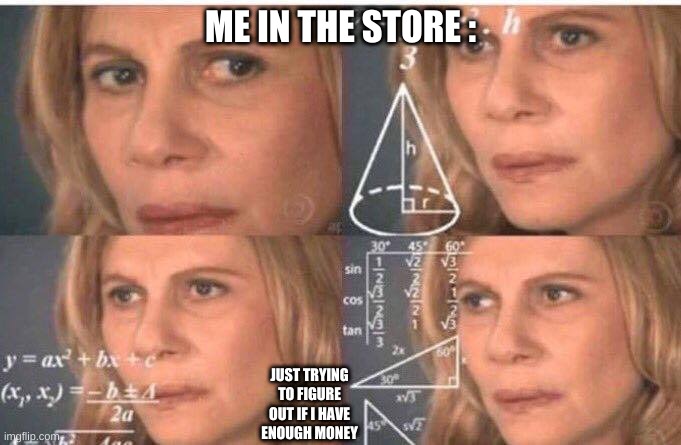 I look so uneducated in stores | ME IN THE STORE :; JUST TRYING TO FIGURE OUT IF I HAVE ENOUGH MONEY | image tagged in math lady/confused lady,im doing 1000 calculation per second and they're all wrong | made w/ Imgflip meme maker