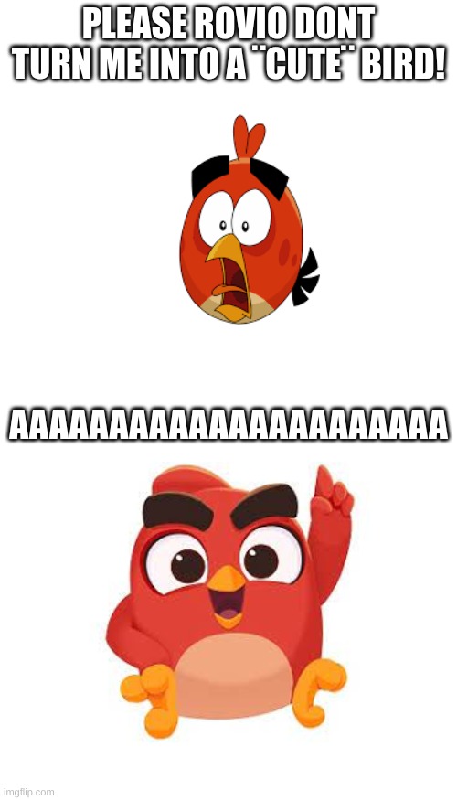 PLEASE ROVIO DONT TURN ME INTO A ¨CUTE¨ BIRD! AAAAAAAAAAAAAAAAAAAAAA | image tagged in memes,blank transparent square,blank white template,please help me,angry birds | made w/ Imgflip meme maker