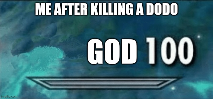 It be true | ME AFTER KILLING A DODO; GOD | image tagged in skyrim skill meme | made w/ Imgflip meme maker