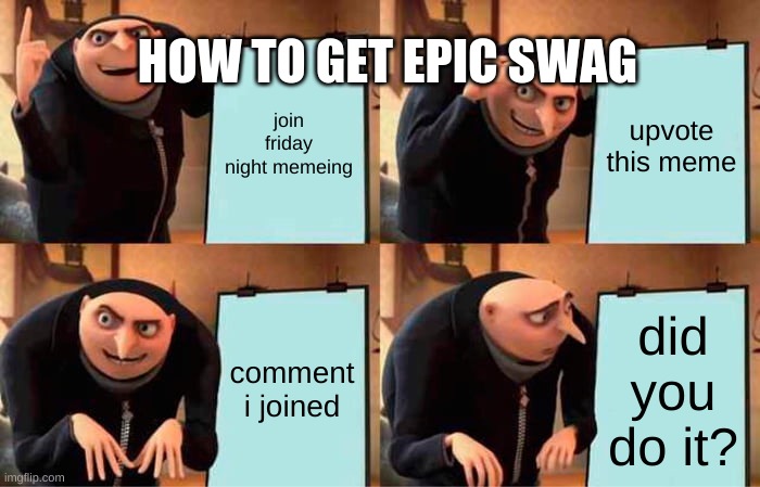 Gru's Plan |  HOW TO GET EPIC SWAG; join friday night memeing; upvote this meme; comment i joined; did you do it? | image tagged in memes,gru's plan | made w/ Imgflip meme maker