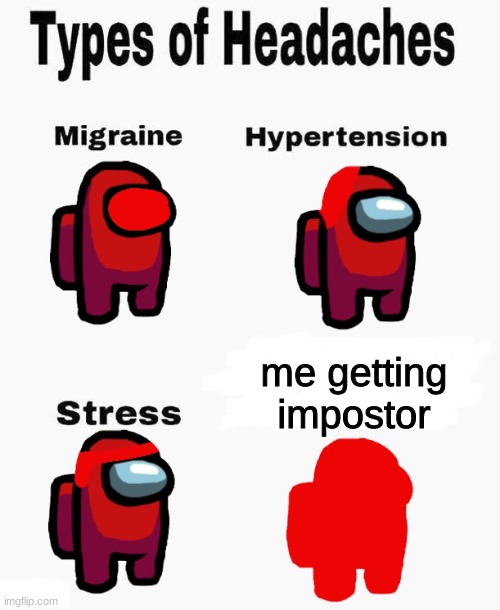 Among us types of headaches | me getting impostor | image tagged in among us types of headaches | made w/ Imgflip meme maker