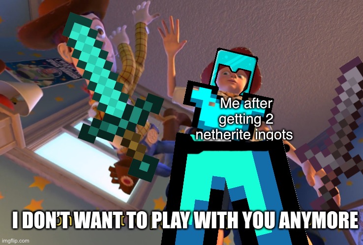 I don't want to play with you anymore | Me after getting 2 netherite ingots; I DON’T WANT TO PLAY WITH YOU ANYMORE | image tagged in i don't want to play with you anymore | made w/ Imgflip meme maker
