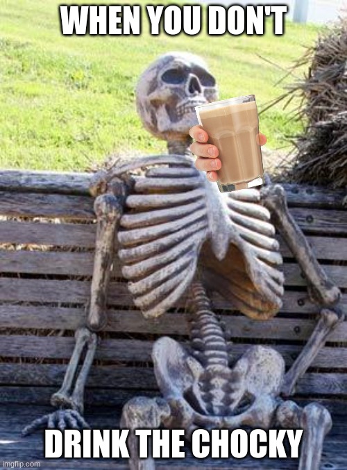 Waiting Skeleton Meme | WHEN YOU DON'T; DRINK THE CHOCKY | image tagged in memes,waiting skeleton | made w/ Imgflip meme maker