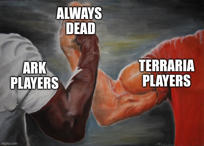 The ark  life | ALWAYS
 DEAD; TERRARIA PLAYERS; ARK PLAYERS | image tagged in predator handshake | made w/ Imgflip meme maker