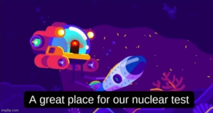 A great place for our nuclear test | image tagged in a great place for our nuclear test,kurzgesagt | made w/ Imgflip meme maker