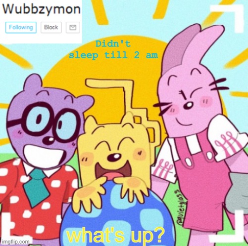 Anything? | Didn't sleep till 2 am; what's up? | image tagged in wubbzymon's wubbtastic template | made w/ Imgflip meme maker