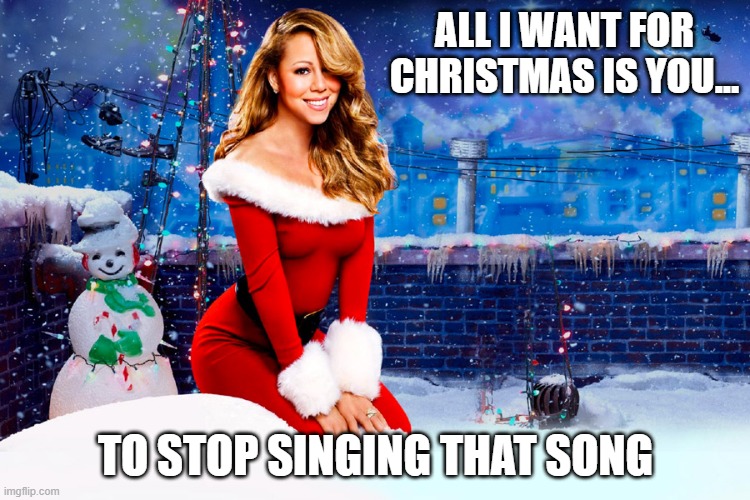 Mariah Carey Christmas |  ALL I WANT FOR CHRISTMAS IS YOU... TO STOP SINGING THAT SONG | image tagged in mariah carey christmas,just stop | made w/ Imgflip meme maker