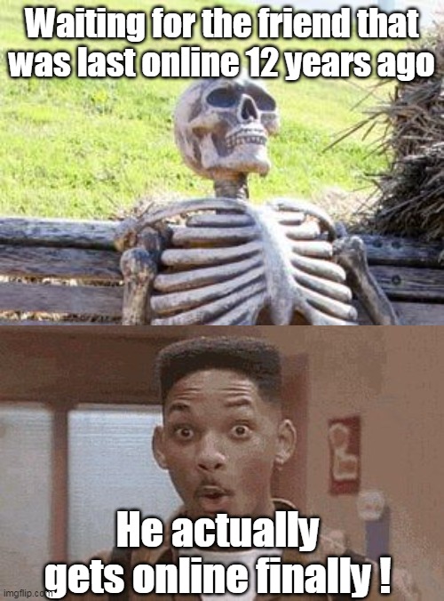 Waiting Skeleton Meme | Waiting for the friend that was last online 12 years ago; He actually gets online finally ! | image tagged in memes,waiting skeleton | made w/ Imgflip meme maker