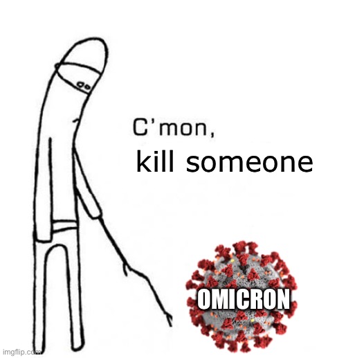 Worst deadly virus ever. Sad. | kill someone; OMICRON | image tagged in cmon do something | made w/ Imgflip meme maker