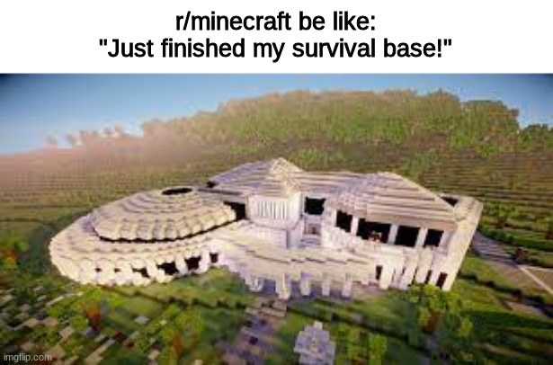 its funny cus its true | r/minecraft be like:
"Just finished my survival base!" | image tagged in minecraft,memes,funny,minecraft memes | made w/ Imgflip meme maker