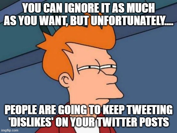 A message to Youtube | YOU CAN IGNORE IT AS MUCH AS YOU WANT, BUT UNFORTUNATELY.... PEOPLE ARE GOING TO KEEP TWEETING 'DISLIKES' ON YOUR TWITTER POSTS | image tagged in memes,futurama fry,youtube | made w/ Imgflip meme maker