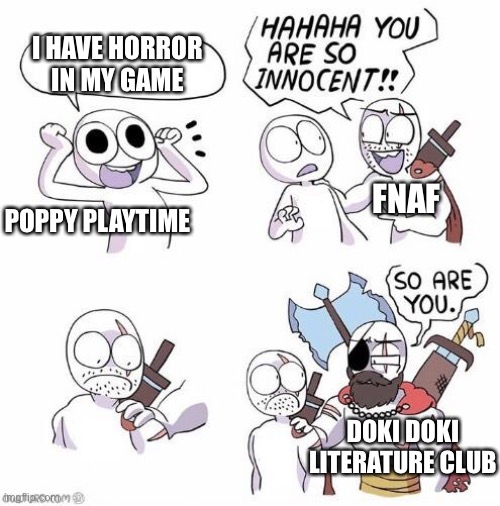 Monika scares me | I HAVE HORROR IN MY GAME; FNAF; POPPY PLAYTIME; DOKI DOKI LITERATURE CLUB | image tagged in you are so innocent | made w/ Imgflip meme maker