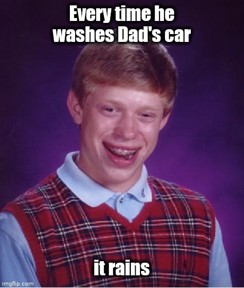 Bad Luck Brian Meme | Every time he washes Dad's car it rains | image tagged in memes,bad luck brian | made w/ Imgflip meme maker