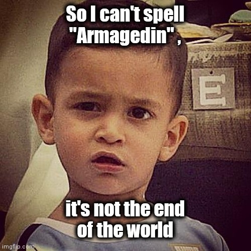 Astonished Aden | So I can't spell
"Armagedin" , it's not the end
of the world | image tagged in astonished aden | made w/ Imgflip meme maker