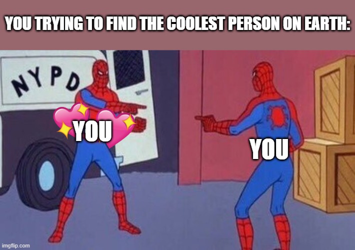 its....you? AYYYYY | YOU TRYING TO FIND THE COOLEST PERSON ON EARTH:; YOU; YOU | image tagged in spiderman pointing at spiderman,wholesome | made w/ Imgflip meme maker