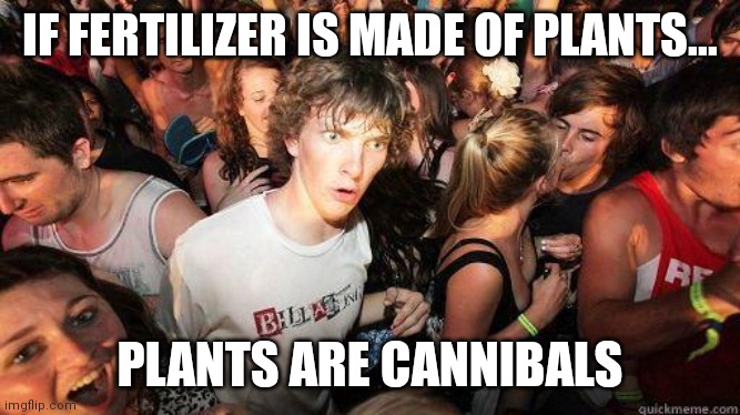 Hmmm... | IF FERTILIZER IS MADE OF PLANTS... PLANTS ARE CANNIBALS | image tagged in sudden realization | made w/ Imgflip meme maker